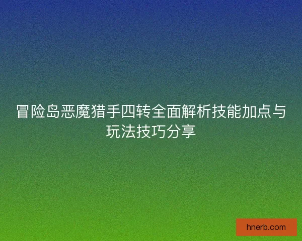 冒险岛恶魔猎手四转全面解析技能加点与玩法技巧分享