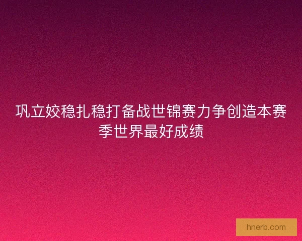 巩立姣稳扎稳打备战世锦赛力争创造本赛季世界最好成绩 巩立姣稳扎稳打备战世锦赛力争创造本赛季世界最好成绩