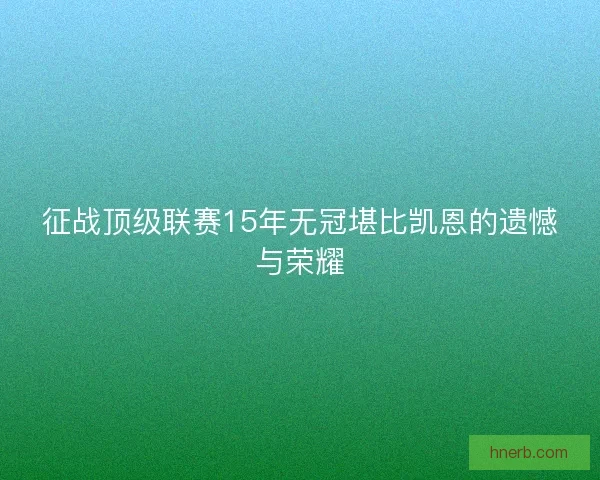 征战顶级联赛15年无冠堪比凯恩的遗憾与荣耀 征战顶级联赛15年无冠堪比凯恩的遗憾与荣耀
